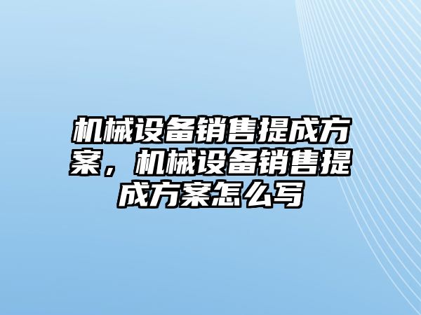 機(jī)械設(shè)備銷售提成方案，機(jī)械設(shè)備銷售提成方案怎么寫