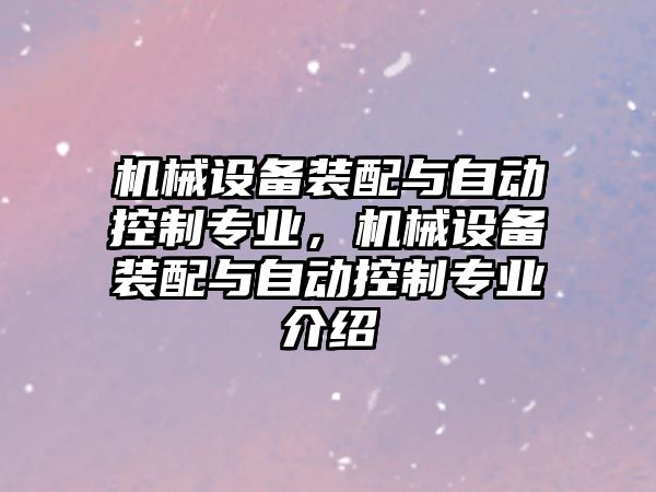 機械設備裝配與自動控制專業(yè)，機械設備裝配與自動控制專業(yè)介紹