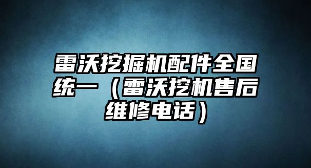 雷沃挖掘機(jī)配件全國統(tǒng)一（雷沃挖機(jī)售后維修電話）