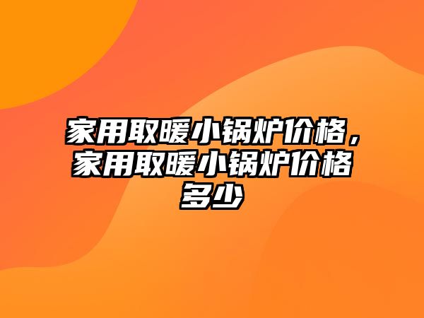 家用取暖小鍋爐價格，家用取暖小鍋爐價格多少