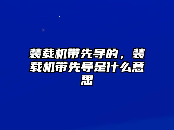 裝載機帶先導的，裝載機帶先導是什么意思