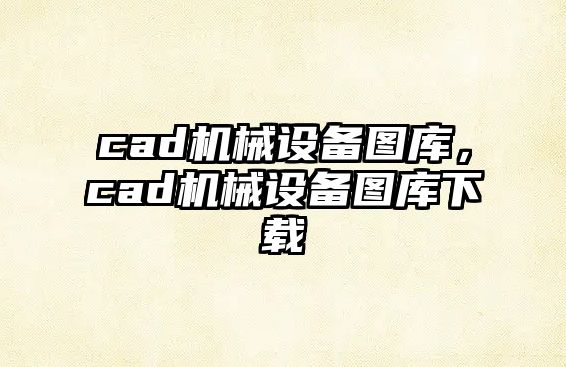 cad機(jī)械設(shè)備圖庫，cad機(jī)械設(shè)備圖庫下載