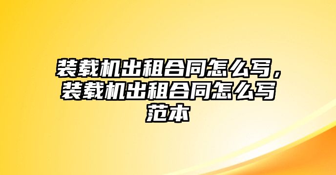 裝載機(jī)出租合同怎么寫，裝載機(jī)出租合同怎么寫范本