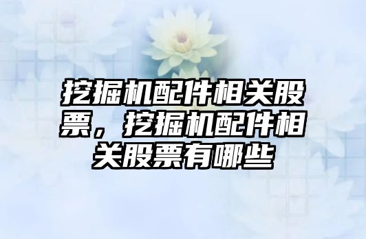 挖掘機配件相關股票，挖掘機配件相關股票有哪些