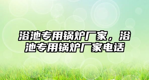 浴池專用鍋爐廠家，浴池專用鍋爐廠家電話