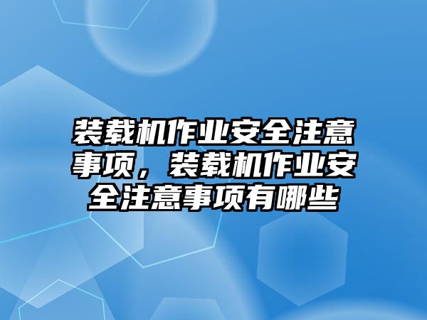 裝載機(jī)作業(yè)安全注意事項(xiàng)，裝載機(jī)作業(yè)安全注意事項(xiàng)有哪些