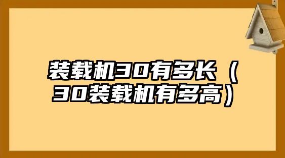 裝載機30有多長（30裝載機有多高）