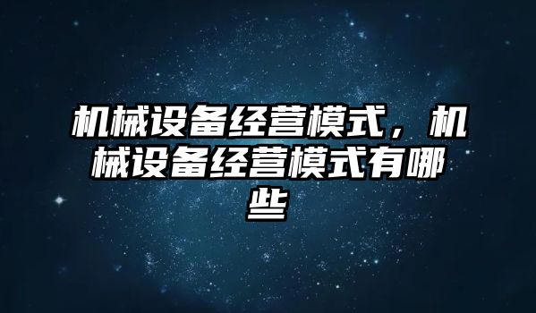 機械設備經(jīng)營模式，機械設備經(jīng)營模式有哪些