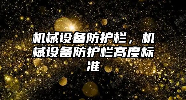 機械設(shè)備防護欄，機械設(shè)備防護欄高度標準