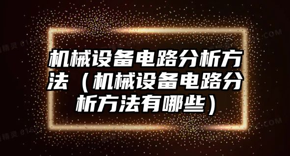 機(jī)械設(shè)備電路分析方法（機(jī)械設(shè)備電路分析方法有哪些）