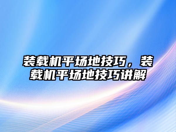 裝載機平場地技巧，裝載機平場地技巧講解