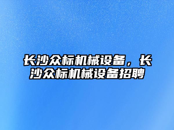 長沙眾標機械設備，長沙眾標機械設備招聘