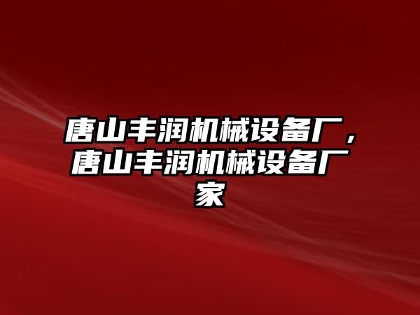 唐山豐潤機械設備廠，唐山豐潤機械設備廠家