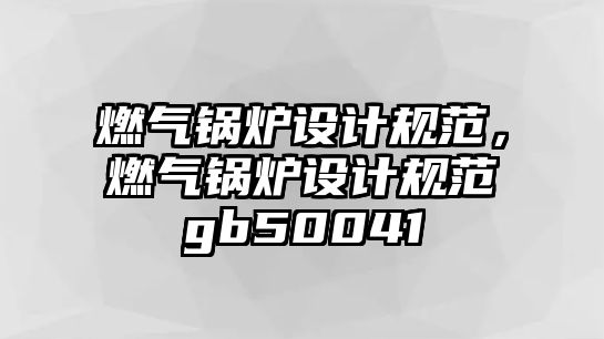 燃氣鍋爐設(shè)計規(guī)范，燃氣鍋爐設(shè)計規(guī)范gb50041