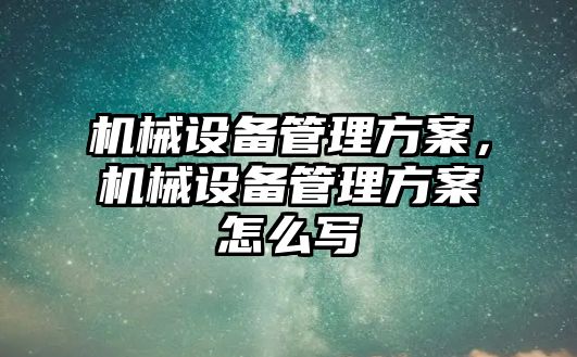 機械設備管理方案，機械設備管理方案怎么寫