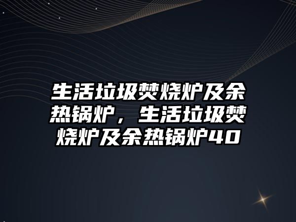 生活垃圾焚燒爐及余熱鍋爐，生活垃圾焚燒爐及余熱鍋爐40