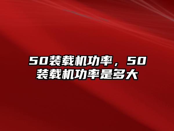 50裝載機(jī)功率，50裝載機(jī)功率是多大