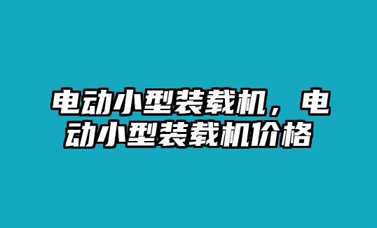 電動小型裝載機(jī)，電動小型裝載機(jī)價格