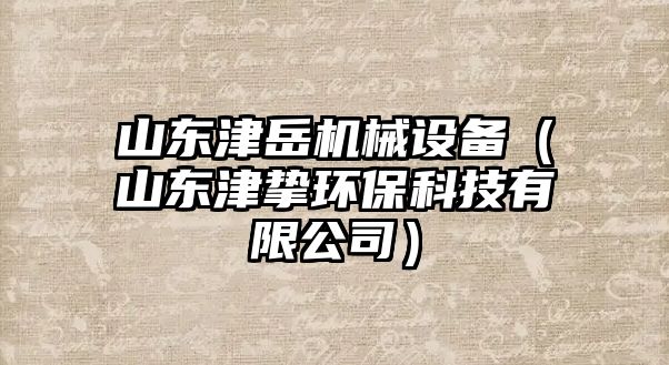 山東津岳機(jī)械設(shè)備（山東津摯環(huán)?？萍加邢薰荆?/>	
								</i>
								<p class=