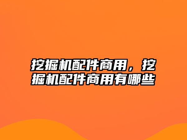 挖掘機(jī)配件商用，挖掘機(jī)配件商用有哪些