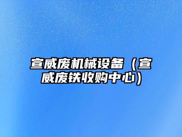 宣威廢機械設(shè)備（宣威廢鐵收購中心）