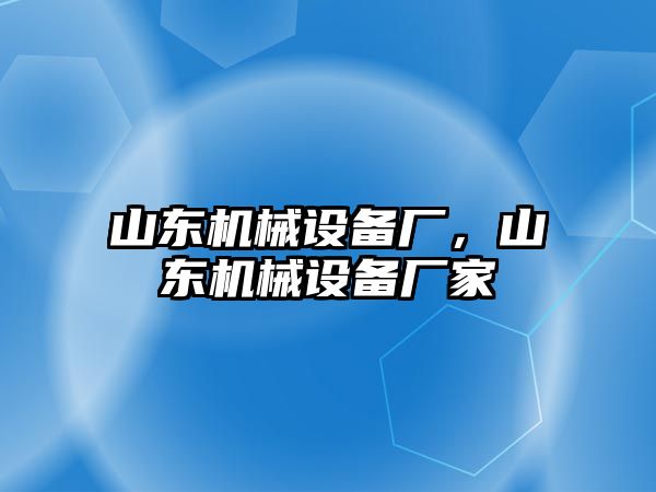 山東機(jī)械設(shè)備廠，山東機(jī)械設(shè)備廠家