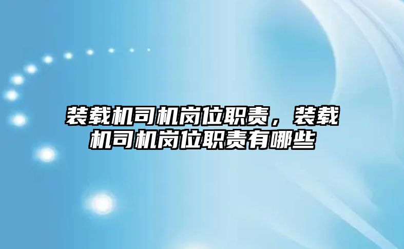 裝載機司機崗位職責，裝載機司機崗位職責有哪些