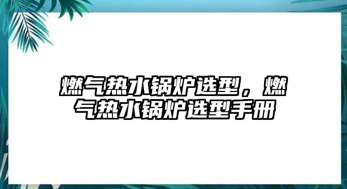 燃氣熱水鍋爐選型，燃氣熱水鍋爐選型手冊