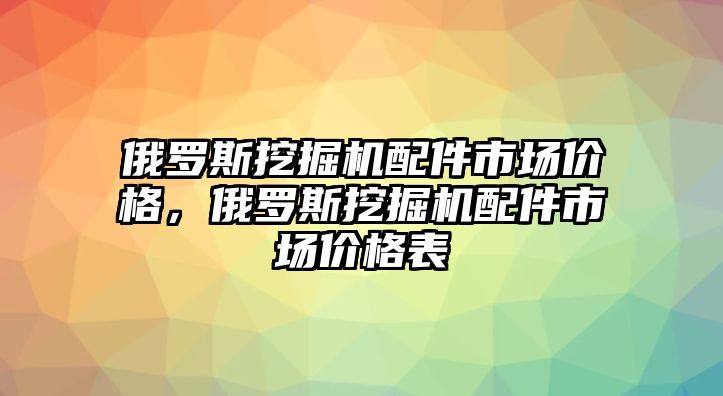 俄羅斯挖掘機(jī)配件市場(chǎng)價(jià)格，俄羅斯挖掘機(jī)配件市場(chǎng)價(jià)格表