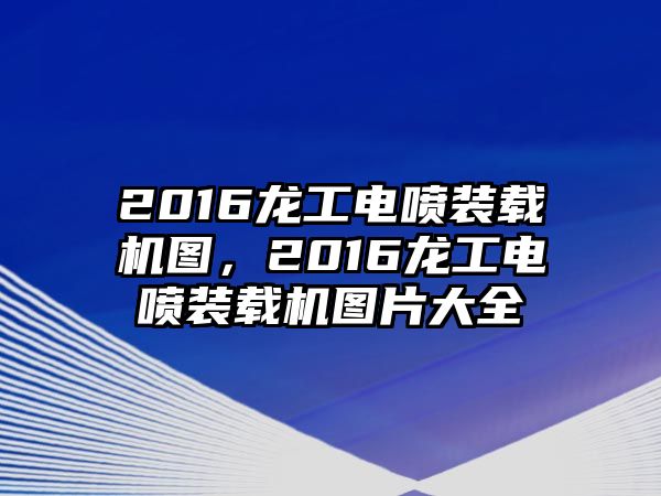 2016龍工電噴裝載機(jī)圖，2016龍工電噴裝載機(jī)圖片大全