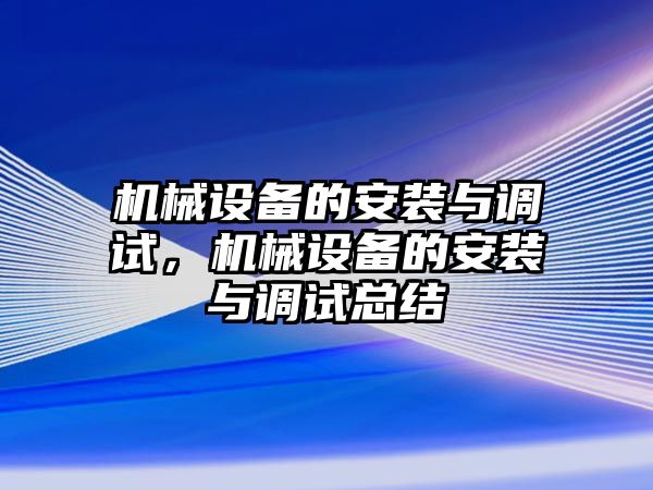 機械設(shè)備的安裝與調(diào)試，機械設(shè)備的安裝與調(diào)試總結(jié)