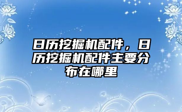 日歷挖掘機(jī)配件，日歷挖掘機(jī)配件主要分布在哪里