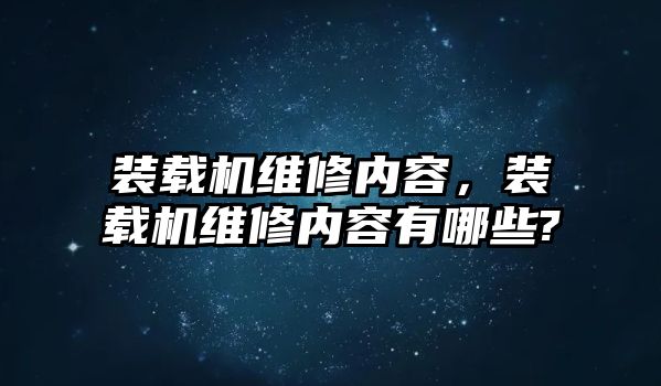 裝載機維修內(nèi)容，裝載機維修內(nèi)容有哪些?