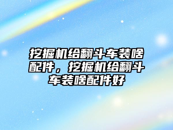 挖掘機(jī)給翻斗車裝啥配件，挖掘機(jī)給翻斗車裝啥配件好