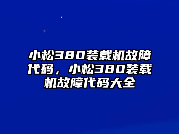 小松380裝載機(jī)故障代碼，小松380裝載機(jī)故障代碼大全