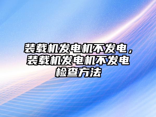 裝載機(jī)發(fā)電機(jī)不發(fā)電，裝載機(jī)發(fā)電機(jī)不發(fā)電檢查方法