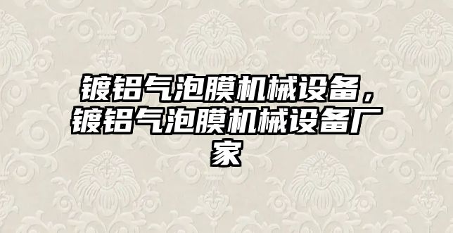 鍍鋁氣泡膜機(jī)械設(shè)備，鍍鋁氣泡膜機(jī)械設(shè)備廠家