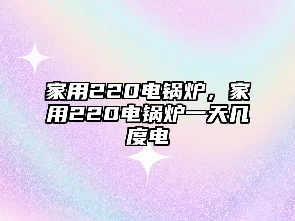 家用220電鍋爐，家用220電鍋爐一天幾度電