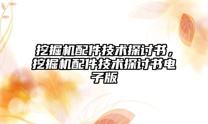 挖掘機配件技術(shù)探討書，挖掘機配件技術(shù)探討書電子版