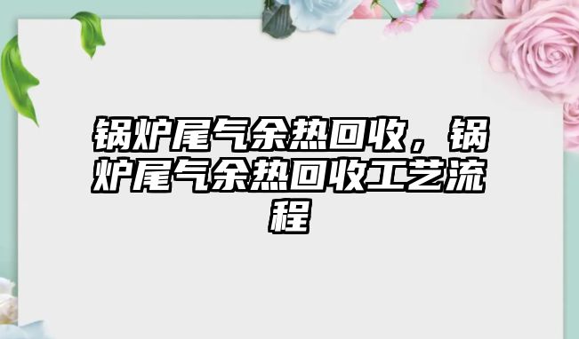 鍋爐尾氣余熱回收，鍋爐尾氣余熱回收工藝流程