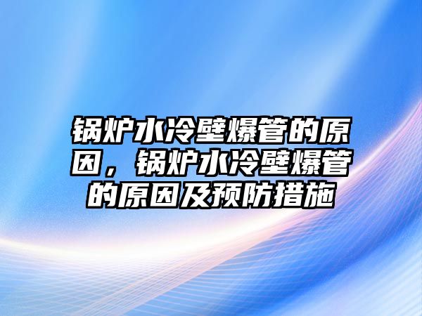 鍋爐水冷壁爆管的原因，鍋爐水冷壁爆管的原因及預(yù)防措施