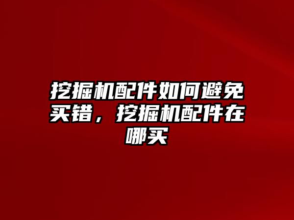 挖掘機配件如何避免買錯，挖掘機配件在哪買