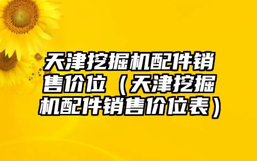 天津挖掘機配件銷售價位（天津挖掘機配件銷售價位表）