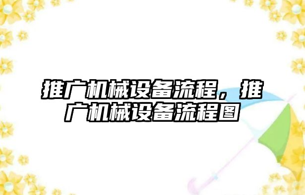 推廣機械設(shè)備流程，推廣機械設(shè)備流程圖