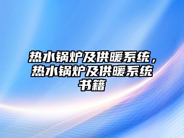 熱水鍋爐及供暖系統(tǒng)，熱水鍋爐及供暖系統(tǒng)書籍