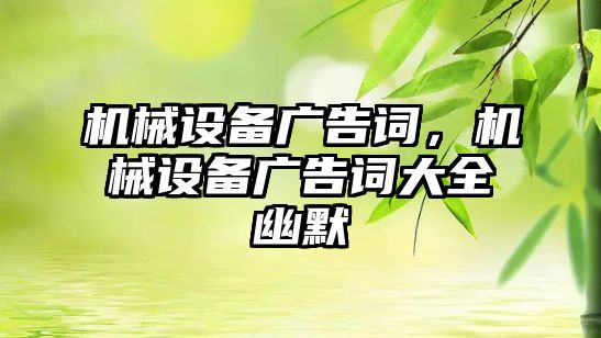 機械設(shè)備廣告詞，機械設(shè)備廣告詞大全幽默