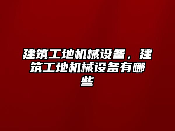 建筑工地機械設(shè)備，建筑工地機械設(shè)備有哪些