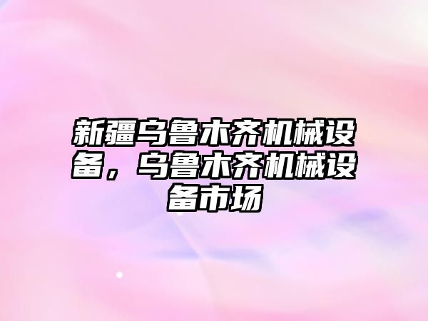 新疆烏魯木齊機(jī)械設(shè)備，烏魯木齊機(jī)械設(shè)備市場