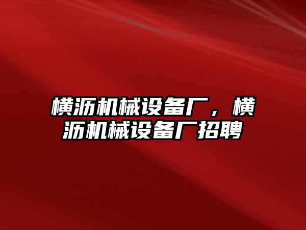 橫瀝機(jī)械設(shè)備廠，橫瀝機(jī)械設(shè)備廠招聘