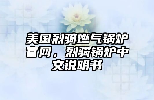 美國(guó)烈騎燃?xì)忮仩t官網(wǎng)，烈騎鍋爐中文說明書